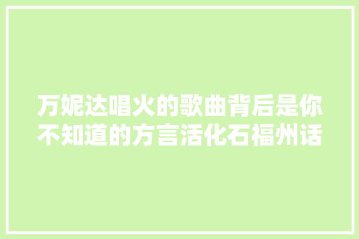 万妮达唱火的歌曲背后是你不知道的方言活化石福州话