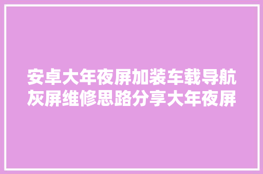 安卓大年夜屏加装车载导航灰屏维修思路分享大年夜屏导航
