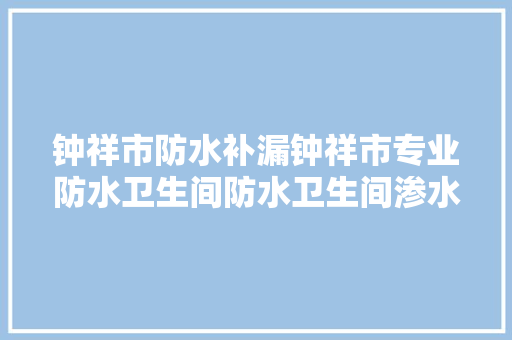 钟祥市防水补漏钟祥市专业防水卫生间防水卫生间渗水