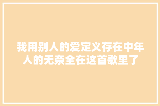 我用别人的爱定义存在中年人的无奈全在这首歌里了