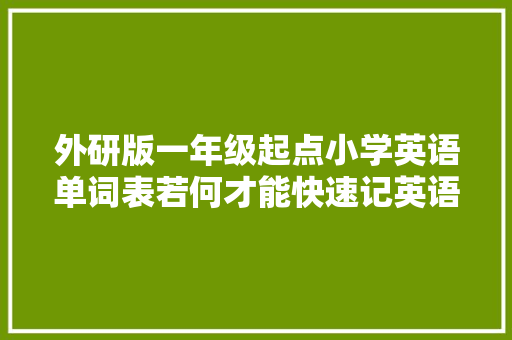 外研版一年级起点小学英语单词表若何才能快速记英语单词
