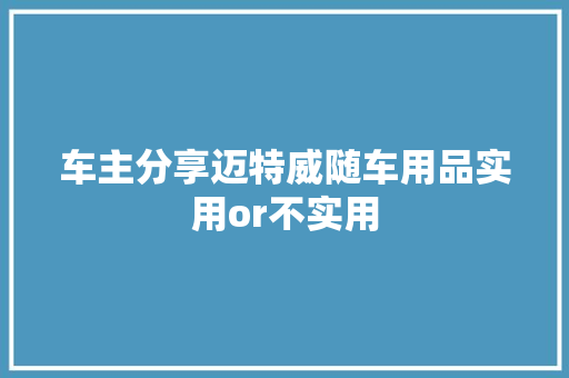 车主分享迈特威随车用品实用or不实用