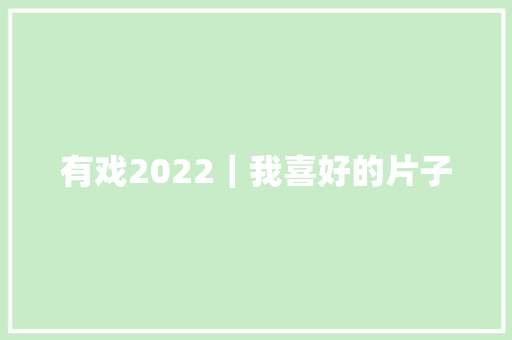 有戏2022｜我喜好的片子