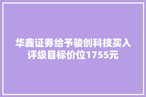 华鑫证券给予骏创科技买入评级目标价位1755元