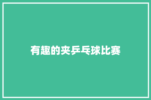 有趣的夹乒乓球比赛