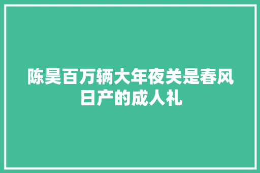 陈昊百万辆大年夜关是春风日产的成人礼
