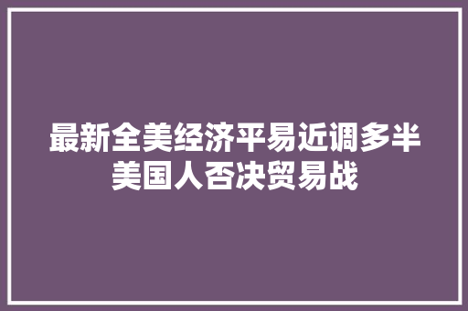 最新全美经济平易近调多半美国人否决贸易战
