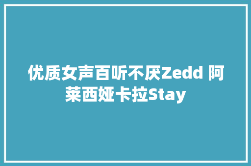 优质女声百听不厌Zedd 阿莱西娅卡拉Stay