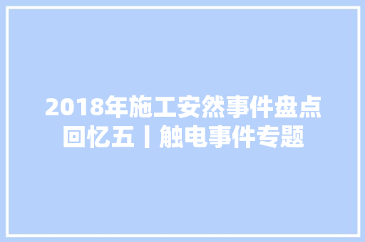 2018年施工安然事件盘点回忆五丨触电事件专题