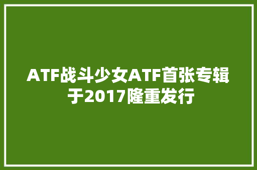 ATF战斗少女ATF首张专辑 于2017隆重发行