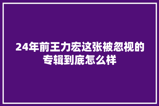 24年前王力宏这张被忽视的专辑到底怎么样