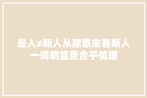 是人≠斯人从原意来看斯人一词明显更合乎情理