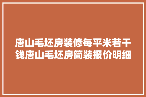 唐山毛坯房装修每平米若干钱唐山毛坯房简装报价明细表
