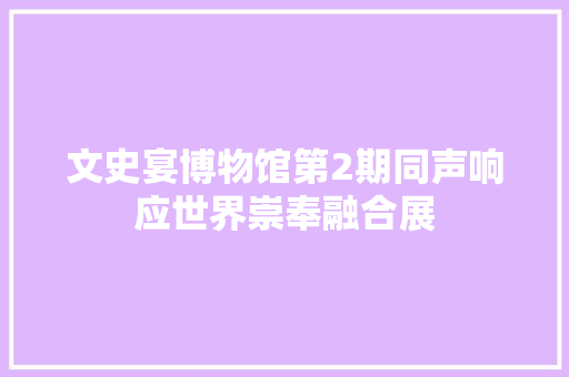 文史宴博物馆第2期同声响应世界崇奉融合展