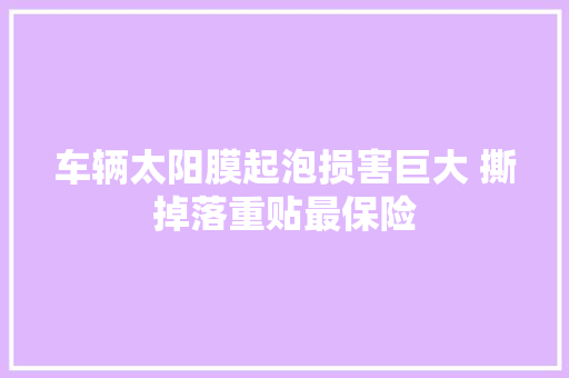 车辆太阳膜起泡损害巨大 撕掉落重贴最保险