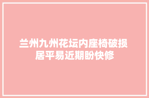 兰州九州花坛内座椅破损 居平易近期盼快修