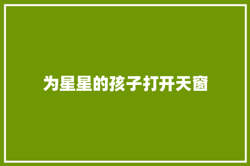 为星星的孩子打开天窗