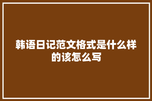 韩语日记范文格式是什么样的该怎么写