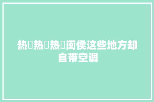 热ྂ热ྂ热ྂ闽侯这些地方却自带空调