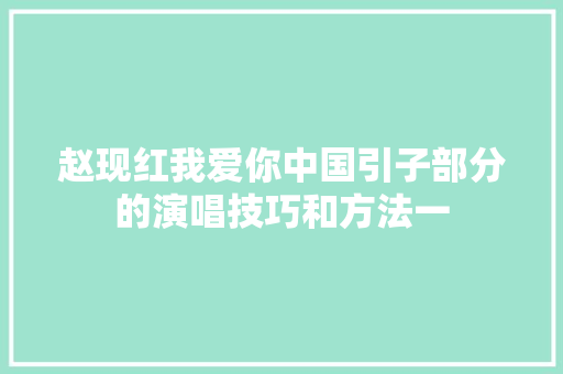 赵现红我爱你中国引子部分的演唱技巧和方法一