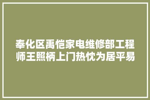 奉化区禹恺家电维修部工程师王照柄上门热忱为居平易近检修电器获点赞
