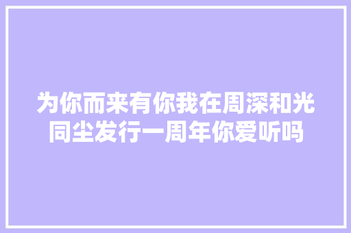 为你而来有你我在周深和光同尘发行一周年你爱听吗