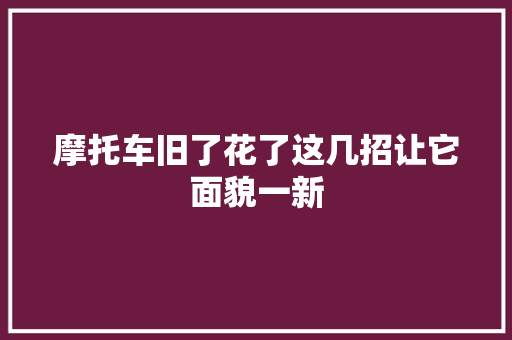 摩托车旧了花了这几招让它面貌一新