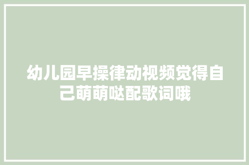 幼儿园早操律动视频觉得自己萌萌哒配歌词哦