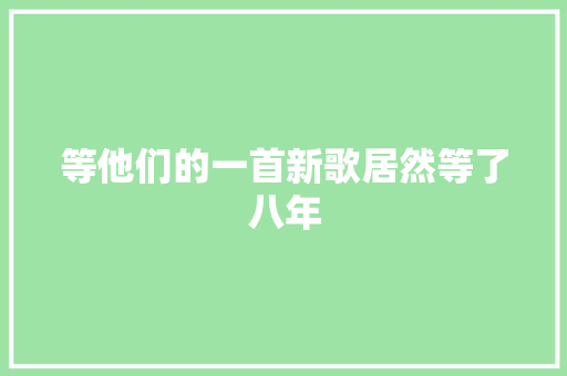 等他们的一首新歌居然等了八年