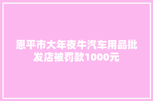 恩平市大年夜牛汽车用品批发店被罚款1000元