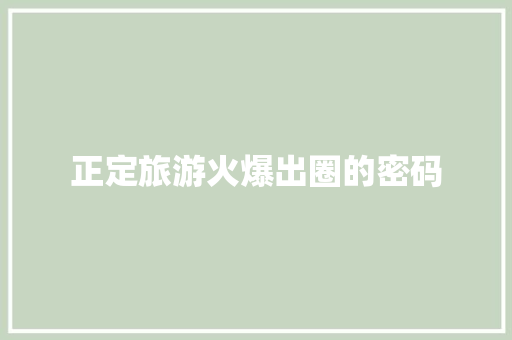 正定旅游火爆出圈的密码