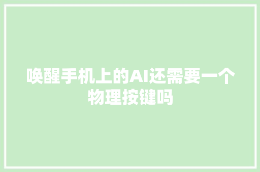 唤醒手机上的AI还需要一个物理按键吗