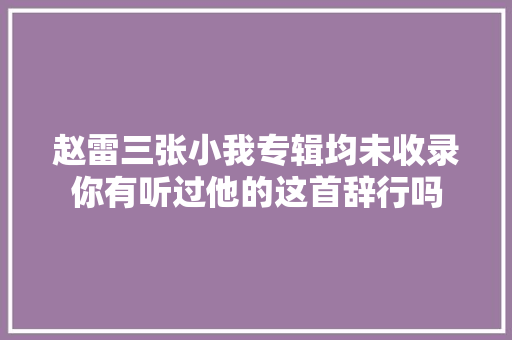 赵雷三张小我专辑均未收录你有听过他的这首辞行吗