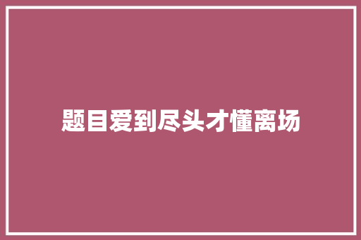 题目爱到尽头才懂离场
