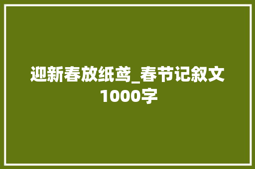 迎新春放纸鸢_春节记叙文1000字