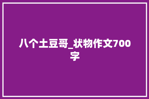 八个土豆哥_状物作文700字