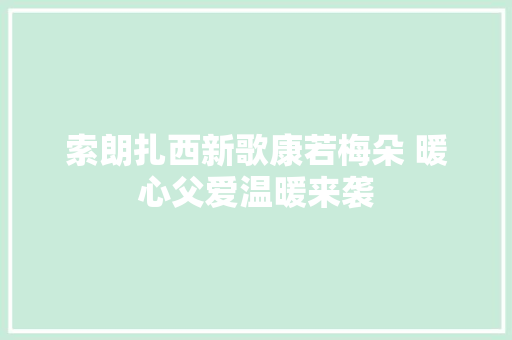 索朗扎西新歌康若梅朵 暖心父爱温暖来袭
