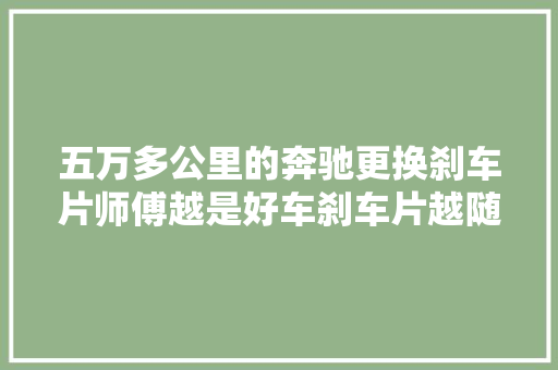 五万多公里的奔驰更换刹车片师傅越是好车刹车片越随意马虎换