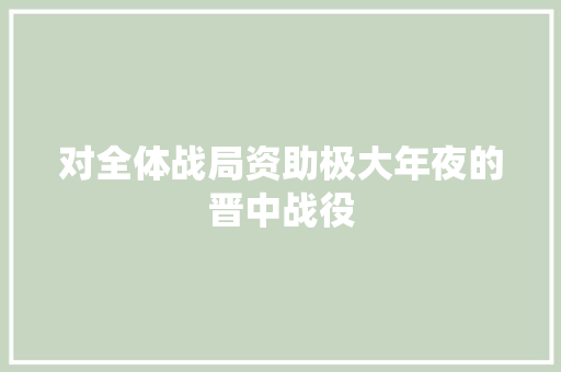 对全体战局资助极大年夜的晋中战役