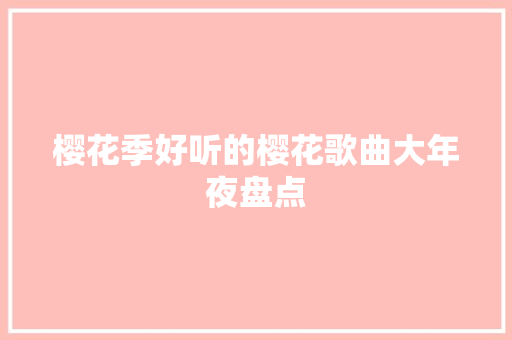 樱花季好听的樱花歌曲大年夜盘点
