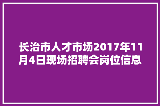 长治市人才市场2017年11月4日现场招聘会岗位信息