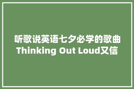 听歌说英语七夕必学的歌曲Thinking Out Loud又信赖爱情啦