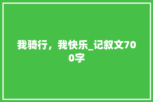我骑行，我快乐_记叙文700字