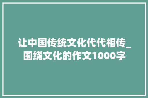让中国传统文化代代相传_围绕文化的作文1000字
