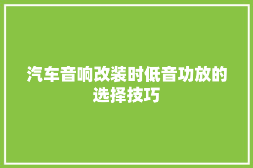 汽车音响改装时低音功放的选择技巧