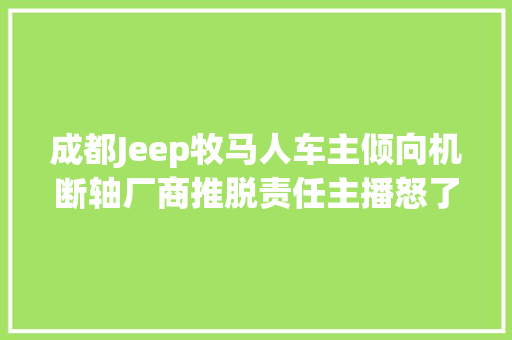 成都Jeep牧马人车主倾向机断轴厂商推脱责任主播怒了