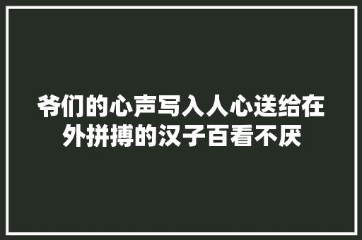 爷们的心声写入人心送给在外拼搏的汉子百看不厌