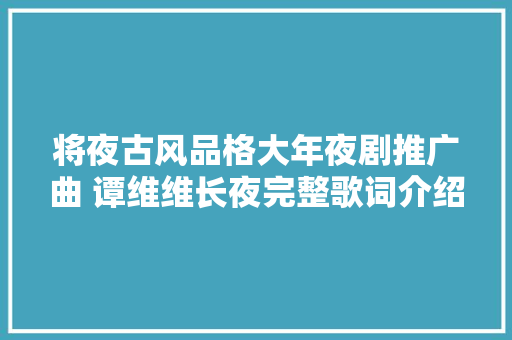 将夜古风品格大年夜剧推广曲 谭维维长夜完整歌词介绍