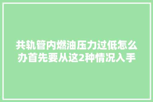 共轨管内燃油压力过低怎么办首先要从这2种情况入手 汽车知识