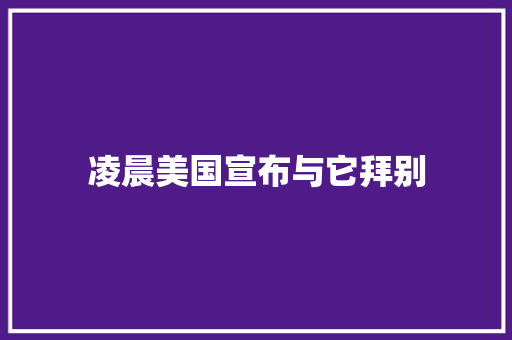凌晨美国宣布与它拜别